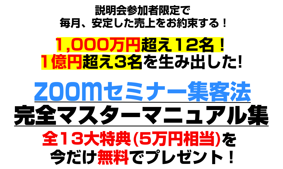 実践セミナー&説明会にお申込みいただいた方、限定で　毎月、安定した売上をお約束する！かんたん、無料で、すぐに使える！Zoomセミナー集客実践フルパッケージ完全マスターマニュアル集全１３大特典(5万円相当)を今だけ無料でプレゼント！