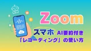 Zoomスマホで録音・文字起こしAI要約を使う方法｜注意点まで解説