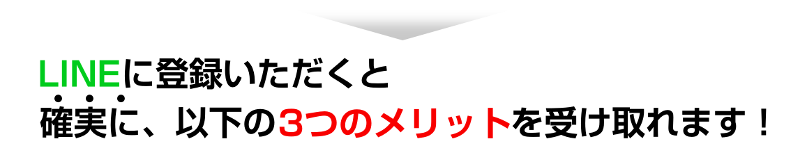 LINEに登録いただくと確実に、以下の３つのメリットがあります！